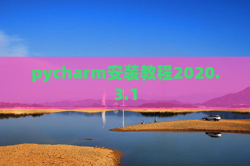 pycharm安装教程2020.3.1 pycharm安装教程2020.3.1